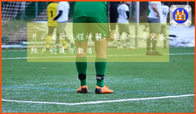 开云注册流程详解:轻松一步完成账户创建与激活