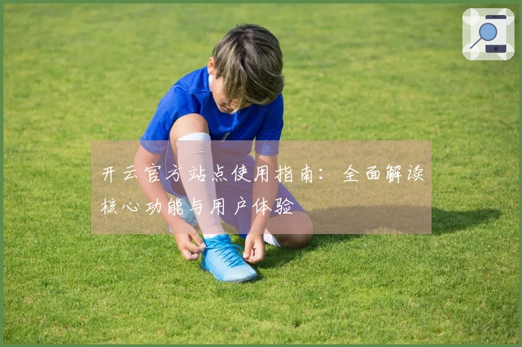 开云官方站点使用指南：全面解读核心功能与用户体验