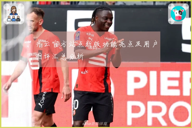 开云官方站点新版功能亮点及用户测评汇总分析