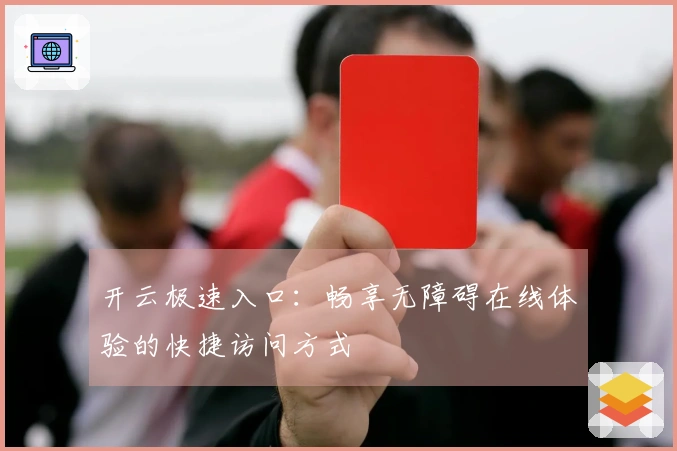 开云极速入口：畅享无障碍在线体验的快捷访问方式