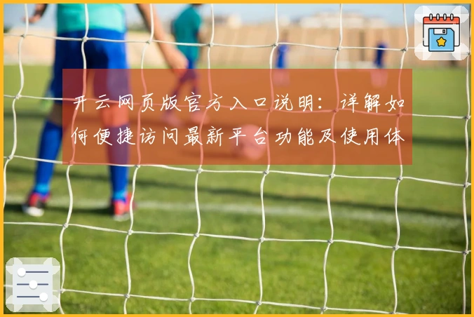 开云网页版官方入口说明：详解如何便捷访问最新平台功能及使用体验