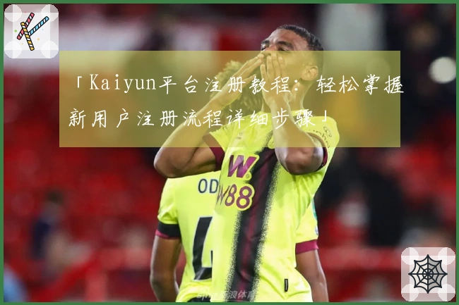 「Kaiyun平台注册教程：轻松掌握新用户注册流程详细步骤」