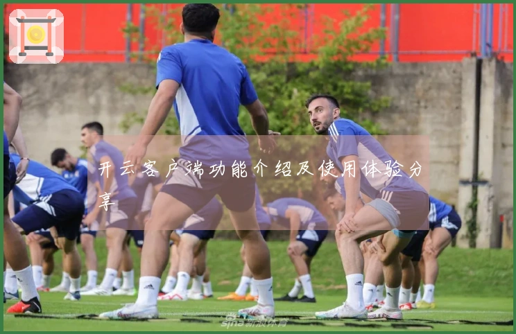 开云客户端功能介绍及使用体验分享