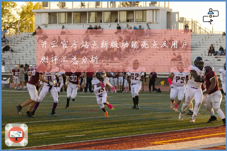 开云官方站点新版功能亮点及用户测评汇总分析