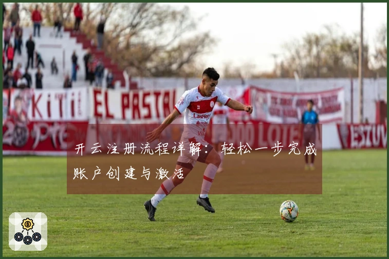 开云注册流程详解：轻松一步完成账户创建与激活