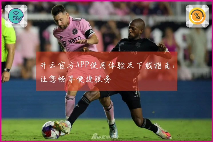 开云官方APP使用体验及下载指南，让您畅享便捷服务
