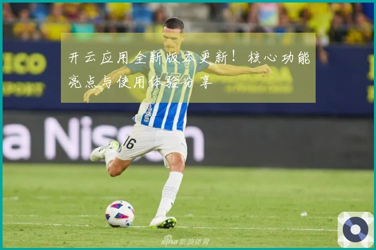 开云应用全新版本更新！核心功能亮点与使用体验分享