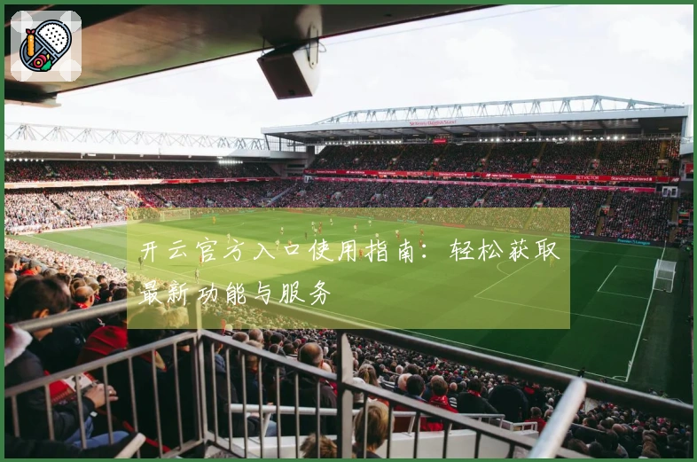 开云官方入口使用指南：轻松获取最新功能与服务