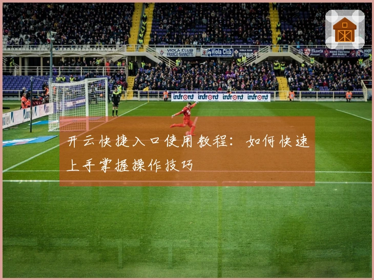 开云快捷入口使用教程：如何快速上手掌握操作技巧