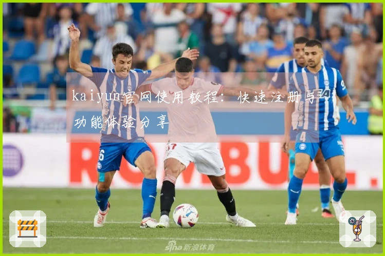 kaiyun官网使用教程：快速注册与功能体验分享