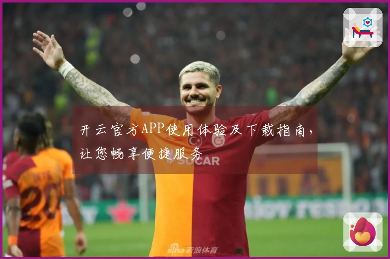 开云官方APP使用体验及下载指南，让您畅享便捷服务