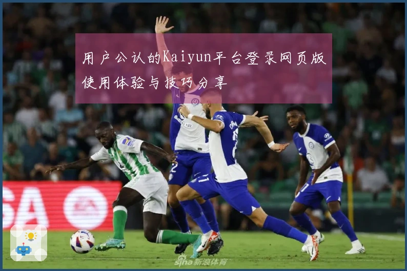 用户公认的Kaiyun平台登录网页版使用体验与技巧分享