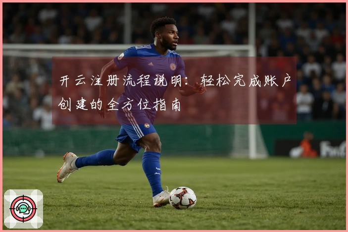 开云注册流程说明:轻松完成账户创建的全方位指南