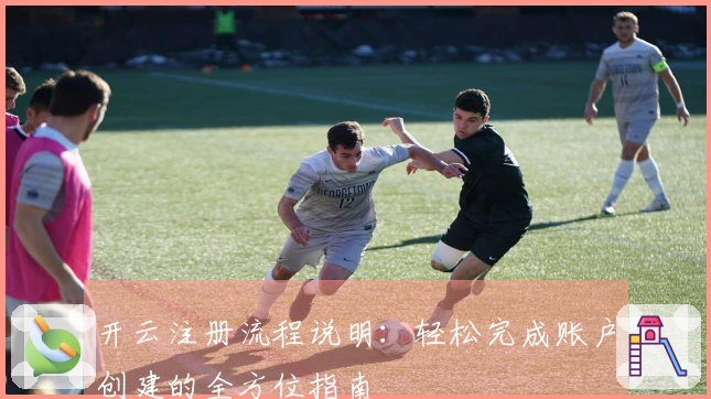 开云注册流程说明：轻松完成账户创建的全方位指南